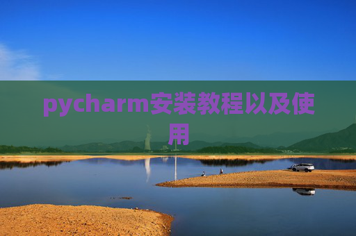 pycharm安装教程以及使用 pycharm安装教程以及使用